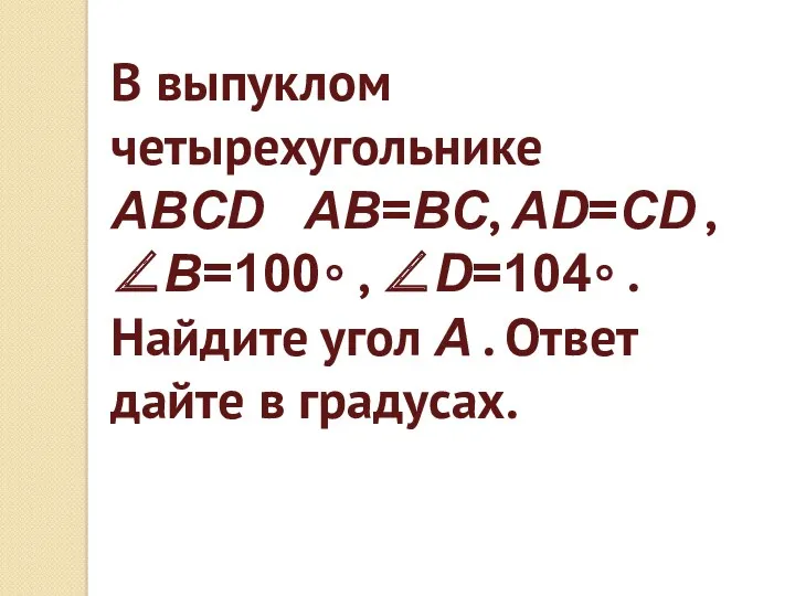 В выпуклом четырехугольнике ABCD AB=BC, AD=CD , ∠B=100∘ , ∠D=104∘ . Найдите угол