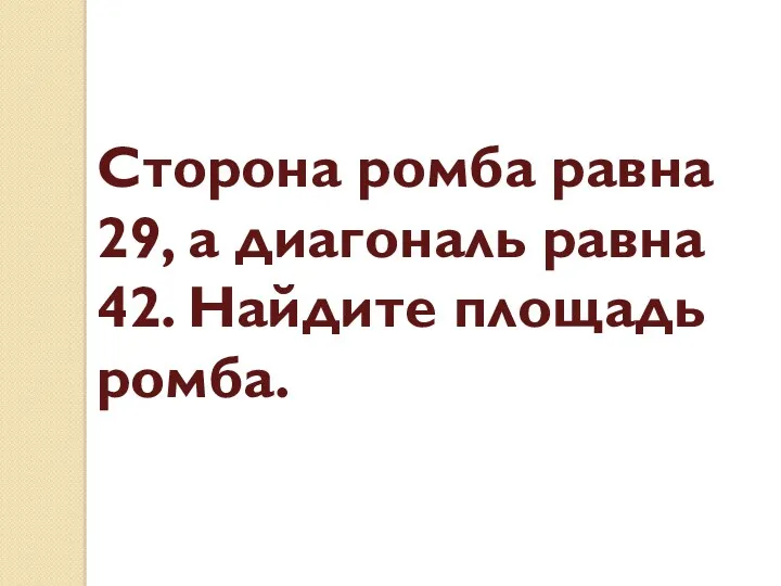 Сторона ромба равна 29, а диагональ равна 42. Найдите площадь ромба.