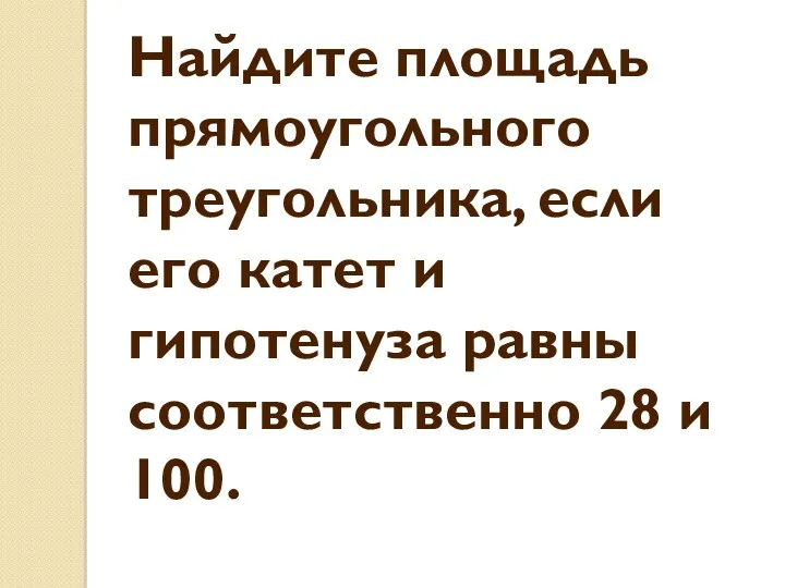 Найдите площадь прямоугольного треугольника, если его катет и гипотенуза равны соответственно 28 и 100.