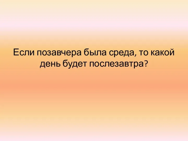 Если позавчера была среда, то какой день будет послезавтра?