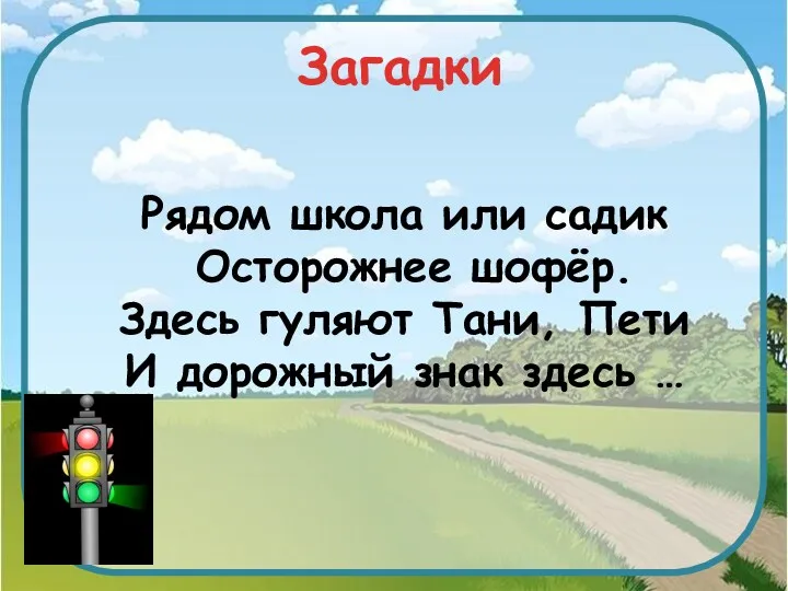 Загадки Рядом школа или садик Осторожнее шофёр. Здесь гуляют Тани, Пети И дорожный знак здесь …