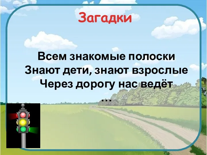 Загадки Всем знакомые полоски Знают дети, знают взрослые Через дорогу нас ведёт …