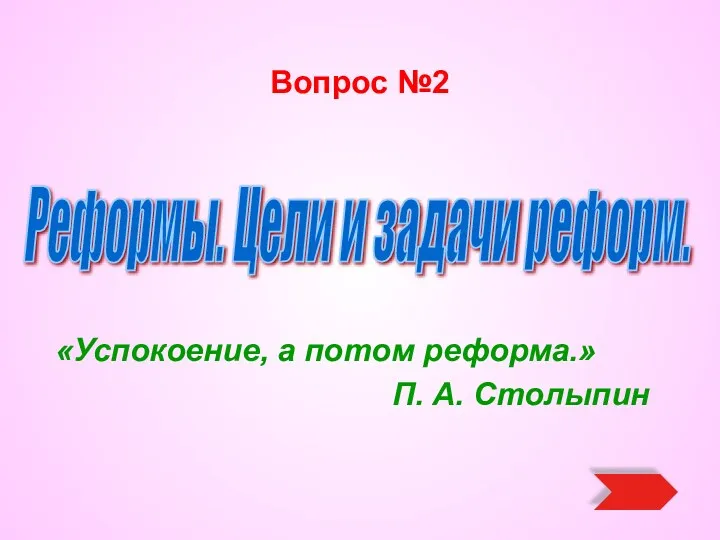 Вопрос №2 «Успокоение, а потом реформа.» П. А. Столыпин Реформы. Цели и задачи реформ.