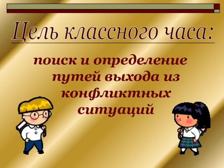 поиск и определение путей выхода из конфликтных ситуаций Цель классного часа: