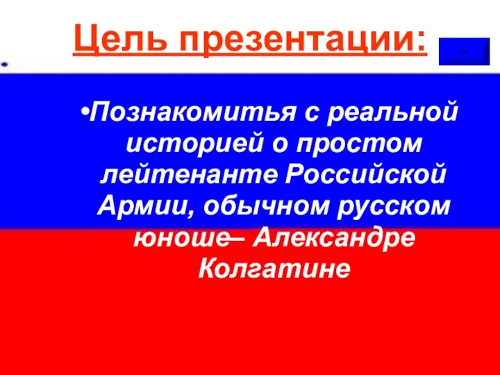 Цель презентации: Познакомитья с реальной историей о простом лейтенанте Российской Армии, обычном русском юноше– Александре Колгатине