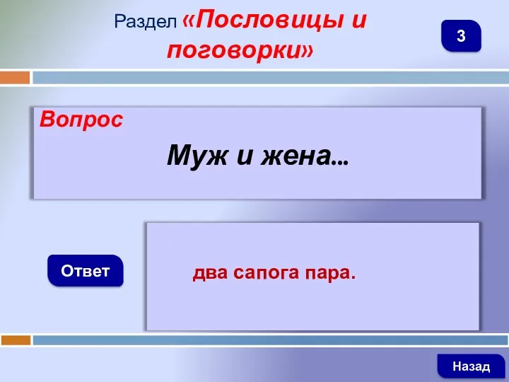 Вопрос Муж и жена... Ответ Раздел «Пословицы и поговорки» два сапога пара. Назад 3