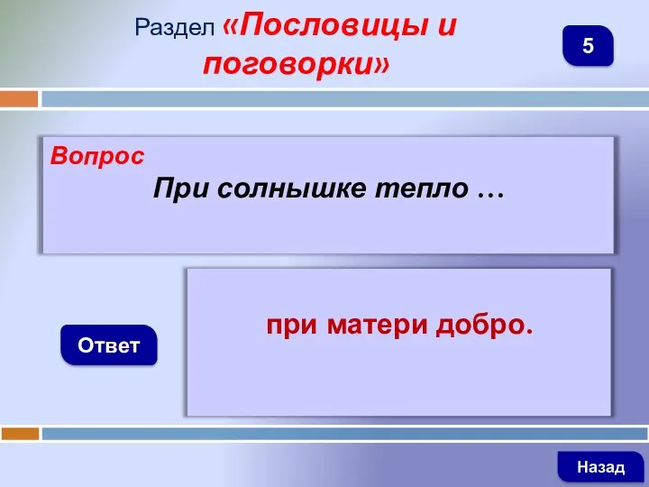 Вопрос При солнышке тепло … Ответ Раздел «Пословицы и поговорки» при матери добро. Назад 5