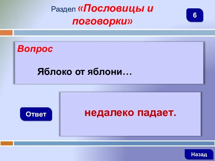 Вопрос Яблоко от яблони… Ответ Раздел «Пословицы и поговорки» недалеко падает. Назад 6