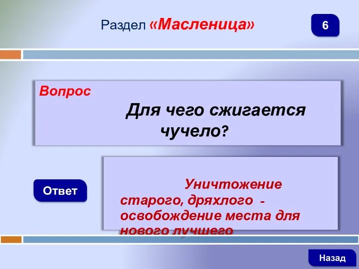 Вопрос Для чего сжигается чучело? Ответ Раздел «Масленица» Уничтожение старого,