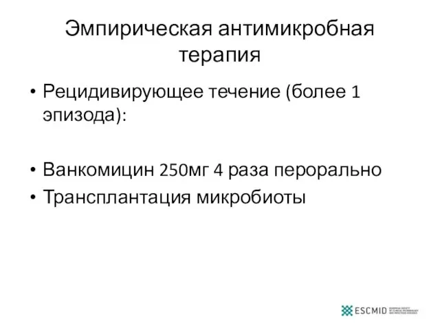 Эмпирическая антимикробная терапия Рецидивирующее течение (более 1 эпизода): Ванкомицин 250мг 4 раза перорально Трансплантация микробиоты