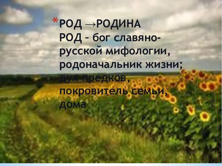 РОД →РОДИНА РОД – бог славяно-русской мифологии, родоначальник жизни; дух предков, покровитель семьи, дома