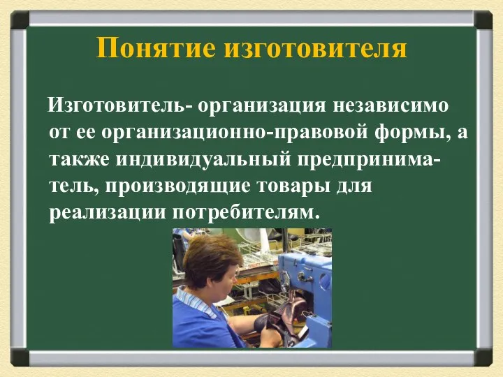 Понятие изготовителя Изготовитель- организация независимо от ее организационно-правовой формы, а