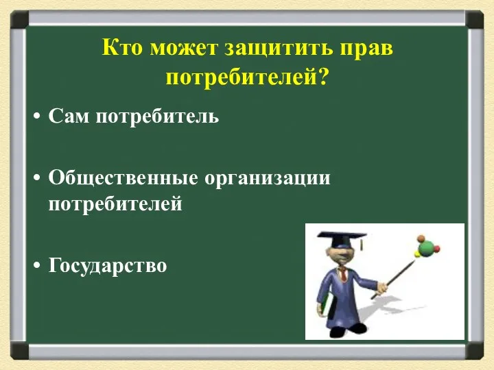 Кто может защитить прав потребителей? Сам потребитель Общественные организации потребителей Государство