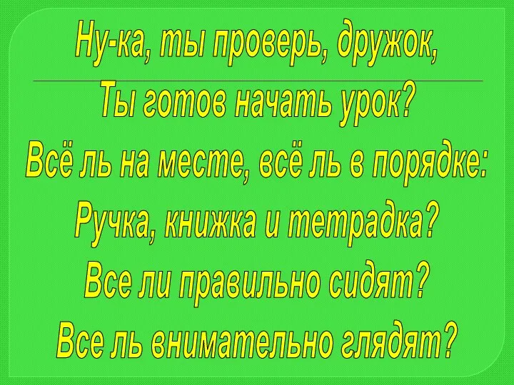 Ну-ка, ты проверь, дружок, Ты готов начать урок? Всё ль