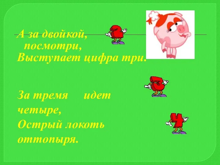 А за двойкой, посмотри, Выступает цифра три. За тремя идет четыре, Острый локоть оттопыря.