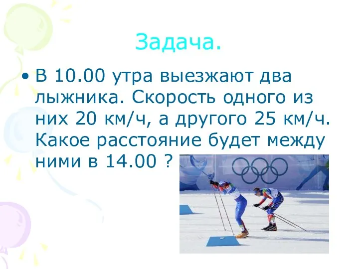 Задача. В 10.00 утра выезжают два лыжника. Скорость одного из них 20 км/ч,