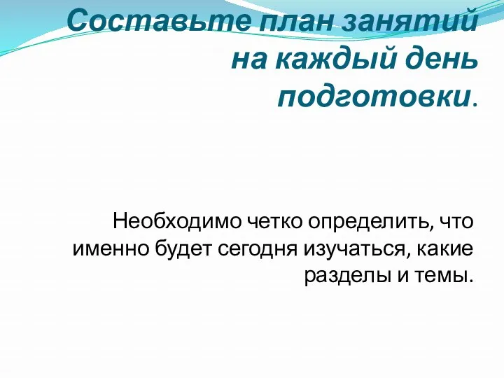 Составьте план занятий на каждый день подготовки. Необходимо четко определить,