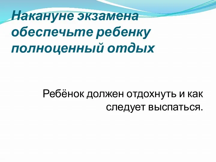 Накануне экзамена обеспечьте ребенку полноценный отдых Ребёнок должен отдохнуть и как следует выспаться.