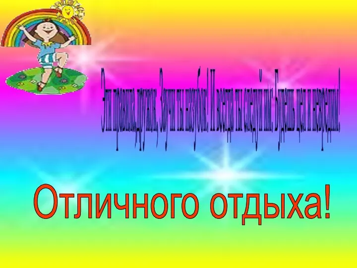 Эти правила,дружок, Заучи ты назубок! И всегда ты следуй им: Будешь цел и невредим! Отличного отдыха!