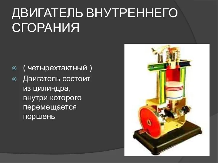 ДВИГАТЕЛЬ ВНУТРЕННЕГО СГОРАНИЯ ( четырехтактный ) Двигатель состоит из цилиндра, внутри которого перемещается поршень