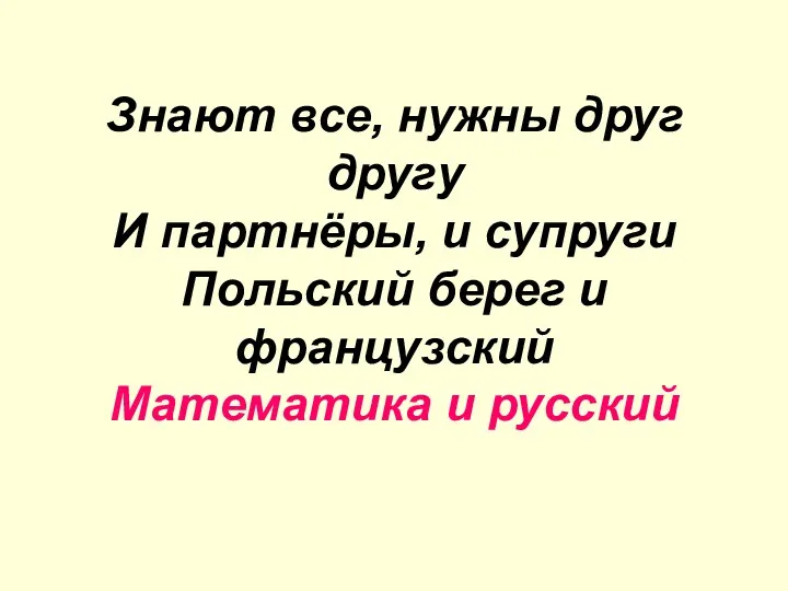 Знают все, нужны друг другу И партнёры, и супруги Польский берег и французский Математика и русский