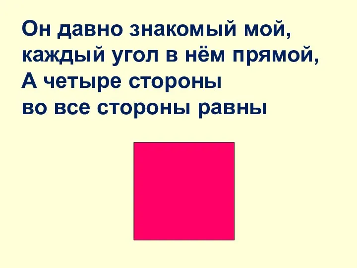 Он давно знакомый мой, каждый угол в нём прямой, А четыре стороны во все стороны равны