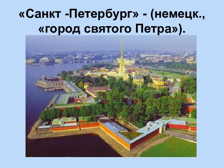 «Санкт -Петербург» - (немецк., «город святого Петра»).
