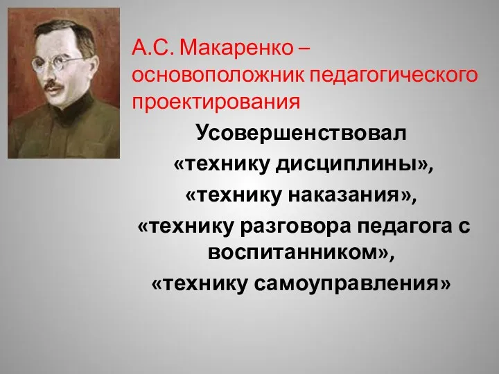 А.С. Макаренко – основоположник педагогического проектирования Усовершенствовал «технику дисциплины», «технику наказания», «технику разговора