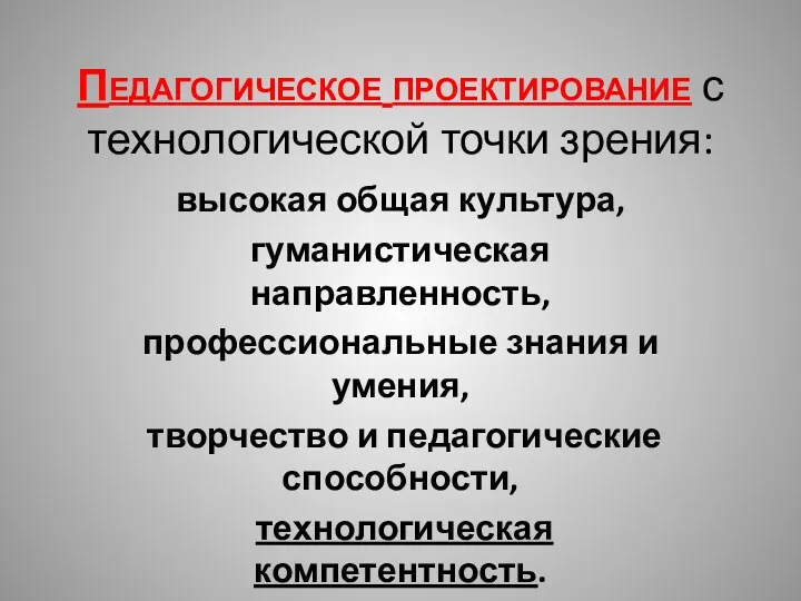 Педагогическое проектирование с технологической точки зрения: высокая общая культура, гуманистическая направленность, профессиональные знания