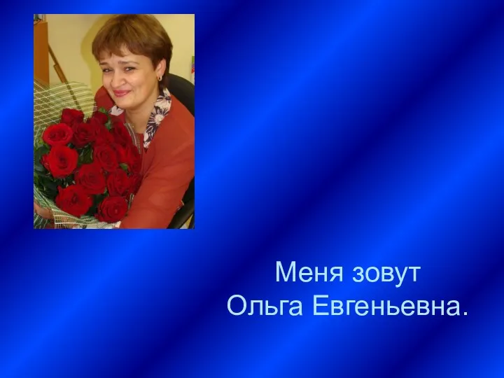 Меня зовут Ольга Евгеньевна.