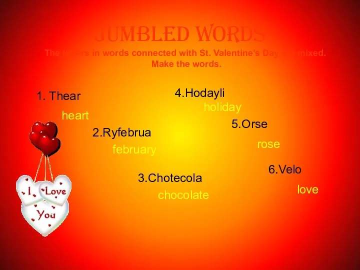 Jumbled words 1. Thear 2.Ryfebrua 3.Chotecola 4.Hodayli rose 6.Velo The letters in words