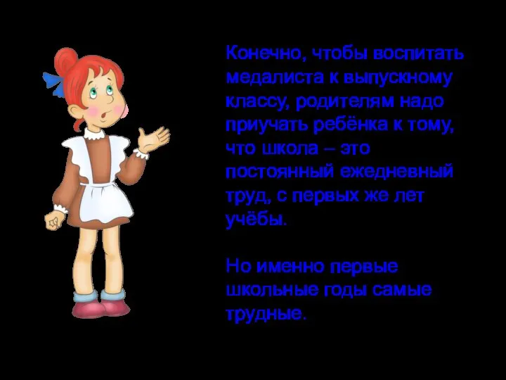 Конечно, чтобы воспитать медалиста к выпускному классу, родителям надо приучать ребёнка к тому,