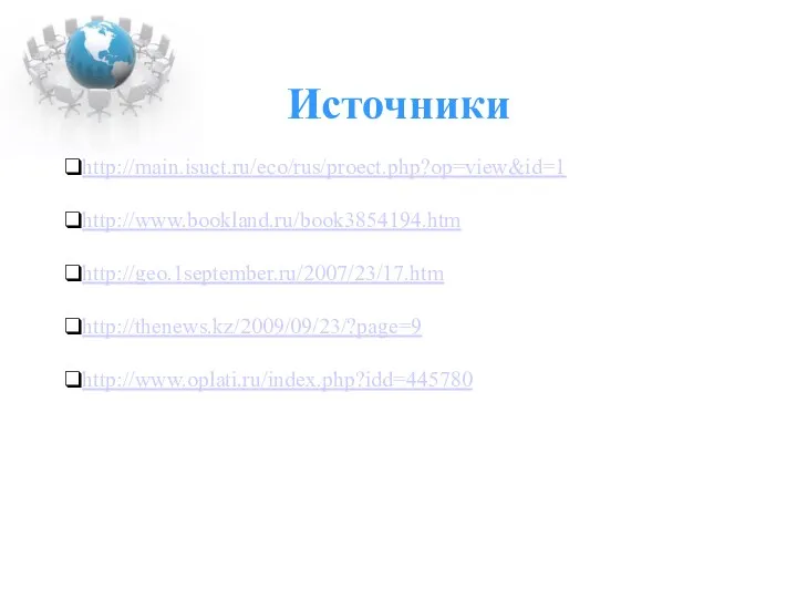 Источники http://main.isuct.ru/eco/rus/proect.php?op=view&id=1 http://www.bookland.ru/book3854194.htm http://geo.1september.ru/2007/23/17.htm http://thenews.kz/2009/09/23/?page=9 http://www.oplati.ru/index.php?idd=445780
