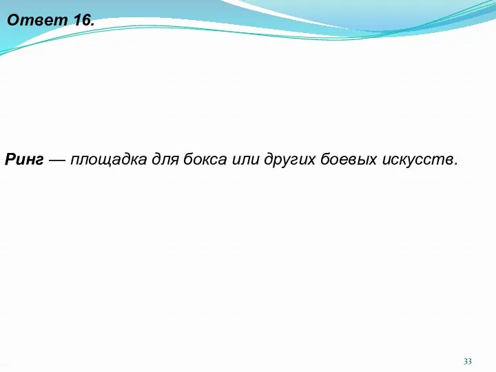 Ответ 16. Ринг — площадка для бокса или других боевых искусств.