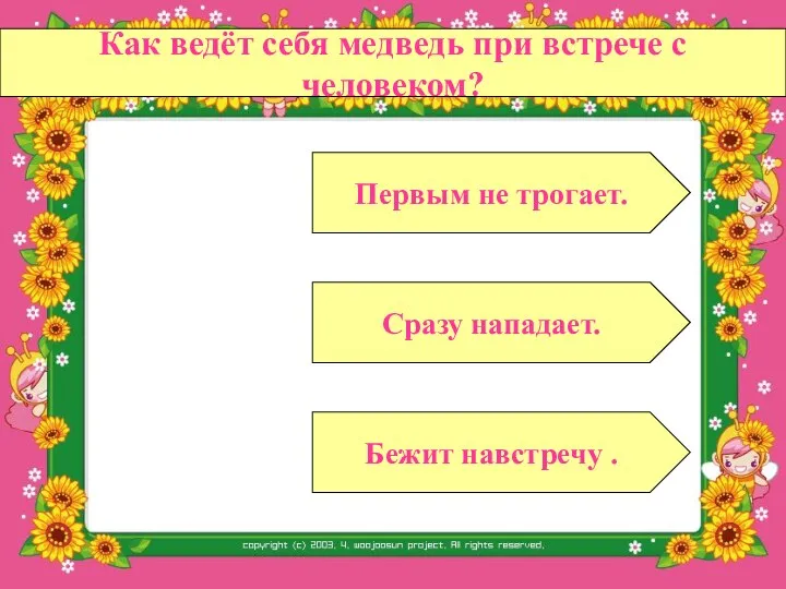 Как ведёт себя медведь при встрече с человеком? Сразу нападает. Бежит навстречу . Первым не трогает.