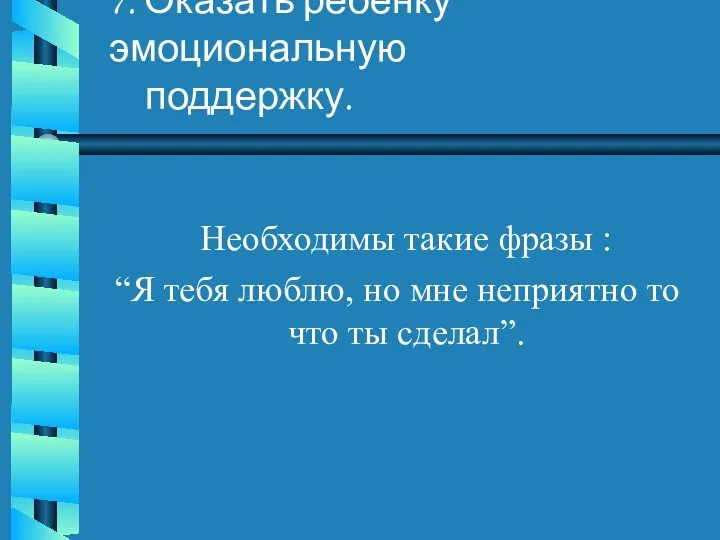 7. Оказать ребёнку эмоциональную поддержку. Необходимы такие фразы : “Я