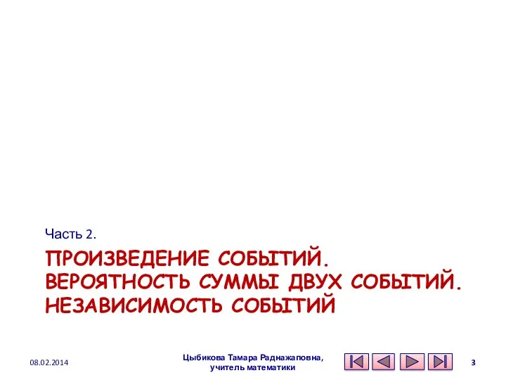 ПРОИЗВЕДЕНИЕ СОБЫТИЙ. ВЕРОЯТНОСТЬ СУММЫ ДВУХ СОБЫТИЙ. НЕЗАВИСИМОСТЬ СОБЫТИЙ Часть 2. 08.02.2014 Цыбикова Тамара Раднажаповна, учитель математики