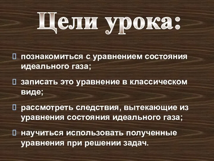 Цели урока: познакомиться с уравнением состояния идеального газа; записать это