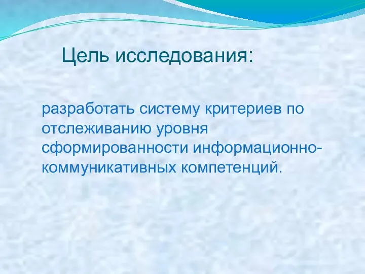 разработать систему критериев по отслеживанию уровня сформированности информационно-коммуникативных компетенций. Цель исследования: