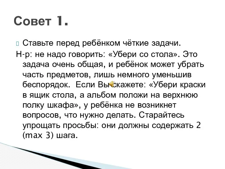 Ставьте перед ребёнком чёткие задачи. Н-р: не надо говорить: «Убери со стола». Это