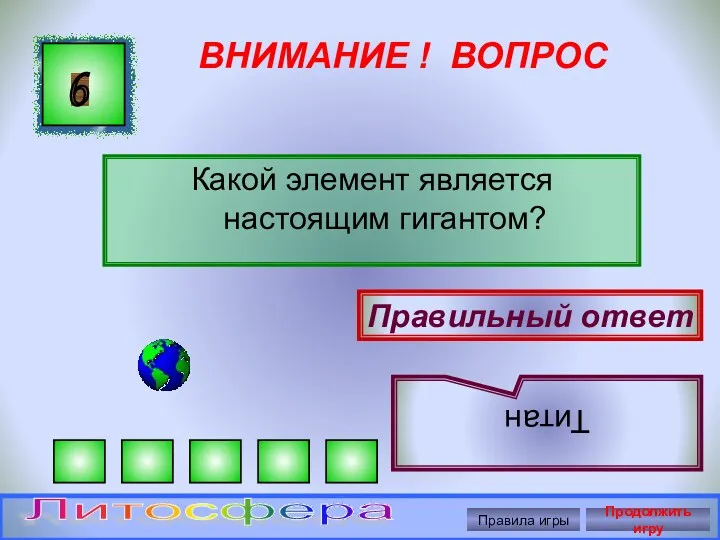 ВНИМАНИЕ ! ВОПРОС Какой элемент является настоящим гигантом? 6 Правильный