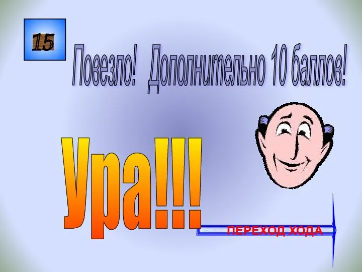 15 Повезло! Дополнительно 10 баллов! ПЕРЕХОД ХОДА Ура!!!