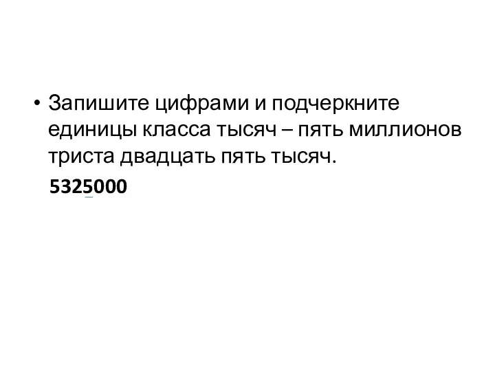 Запишите цифрами и подчеркните единицы класса тысяч – пять миллионов триста двадцать пять тысяч. 5325000