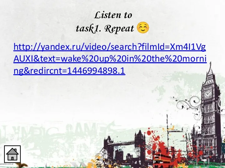 Listen to task1. Repeat  http://yandex.ru/video/search?filmId=Xm4I1VgAUXI&text=wake%20up%20in%20the%20morning&redircnt=1446994898.1