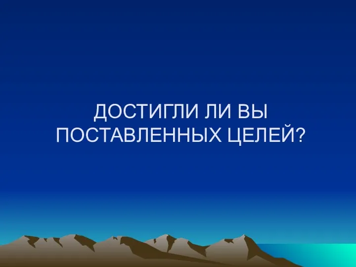 ДОСТИГЛИ ЛИ ВЫ ПОСТАВЛЕННЫХ ЦЕЛЕЙ?