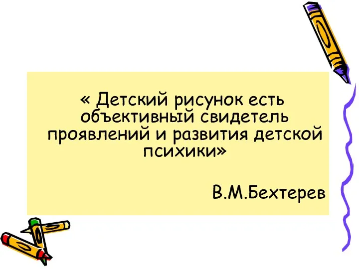 « Детский рисунок есть объективный свидетель проявлений и развития детской психики» В.М.Бехтерев