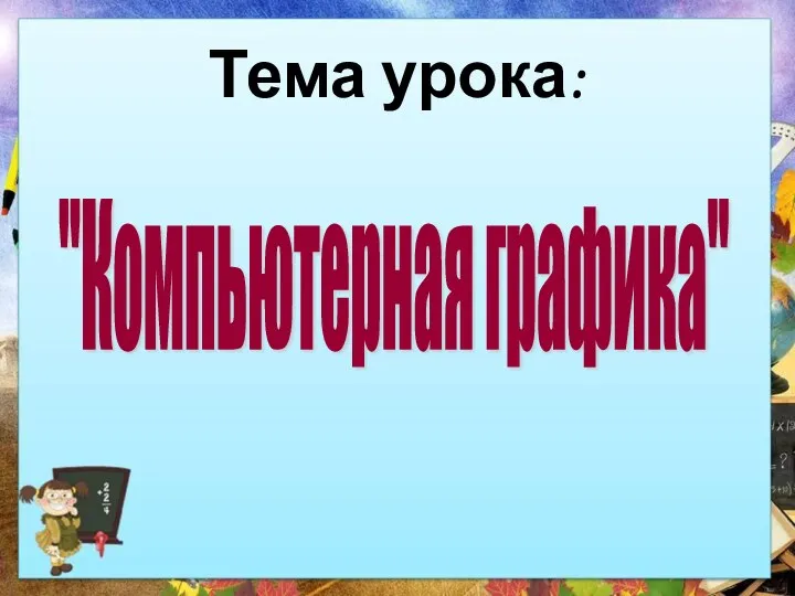 Тема урока: "Компьютерная графика"