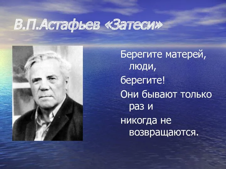 В.П.Астафьев «Затеси» Берегите матерей, люди, берегите! Они бывают только раз и никогда не возвращаются.