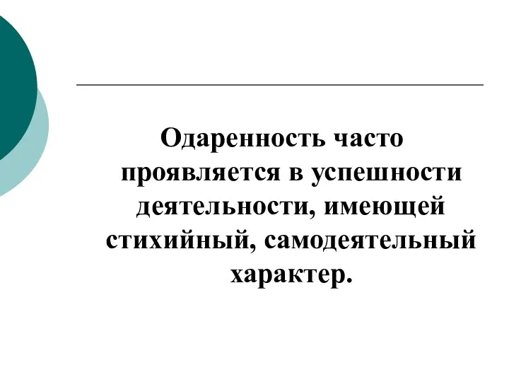 Одаренность часто проявляется в успешности деятельности, имеющей стихийный, самодеятельный характер.