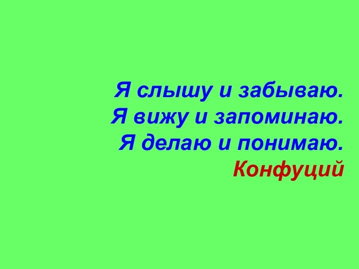 Я слышу и забываю. Я вижу и запоминаю. Я делаю и понимаю. Конфуций